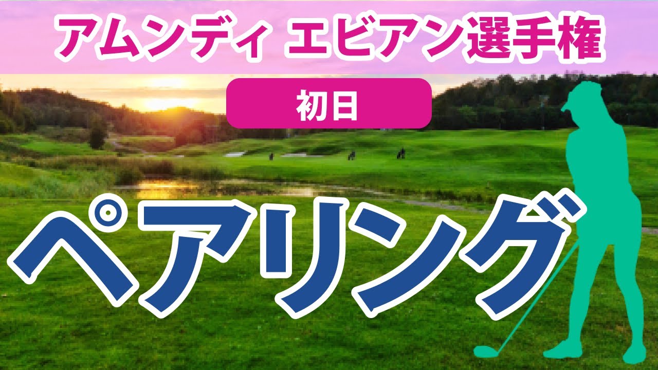 2023 アムンディ エビアン 選手権 初日 ペアリング 渋野日向子 古江彩佳 畑岡奈紗 山下美夢有 笹生優花 岩井千怜 西郷真央 馬場咲希 勝みなみ 西村優菜