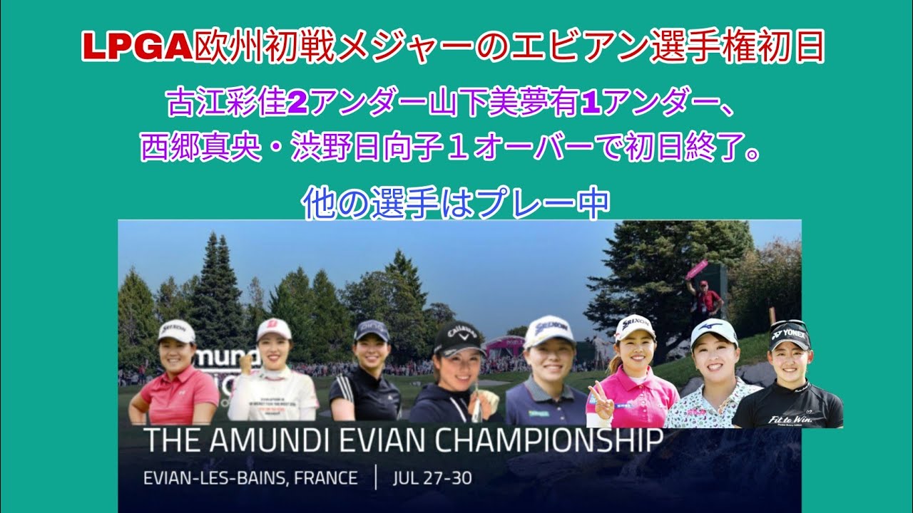 LPGAメジャーエビアン選手権初日の途中経過。古江彩佳2アンダー、山下美夢有1アンダー、西郷真央・渋野日向子１オーバーでプレー終了。