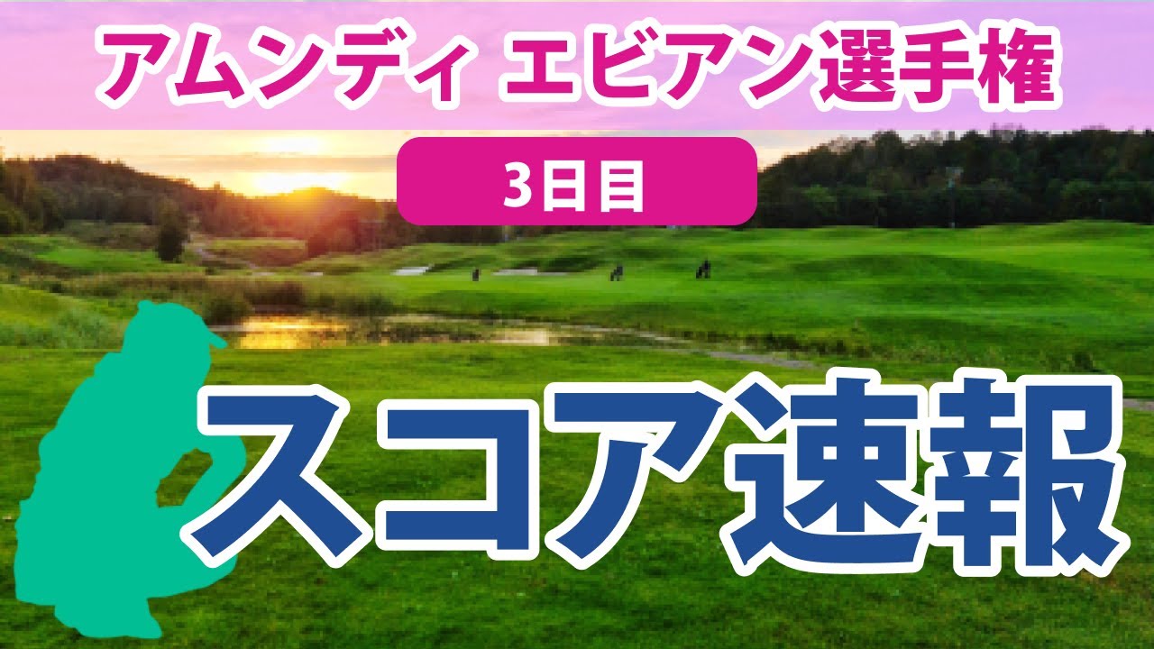 2023 アムンディ エビアン 選手権 3日目 スコア速報 畑岡奈紗 笹生優花 渋野日向子 勝みなみ 山下美夢有 古江彩佳 馬場咲希 西村優菜 西郷真央 岩井千怜