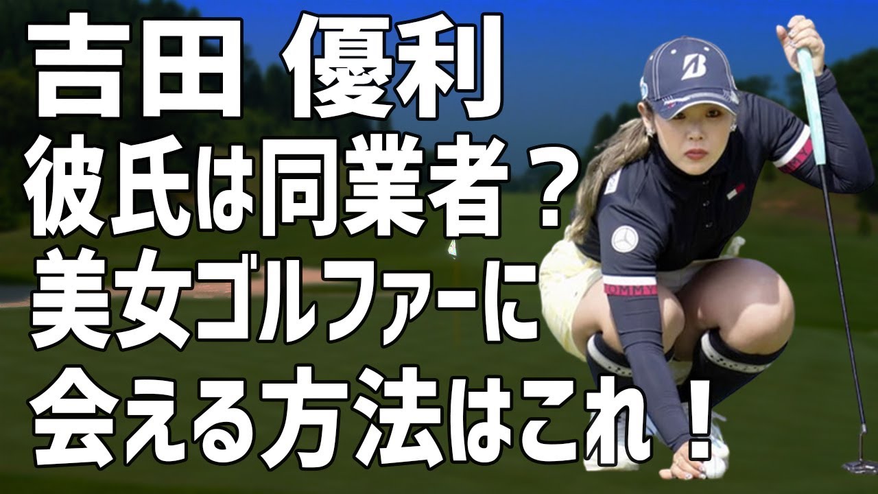 吉田優利 プラチナ世代の美女プロゴルファーが結婚？彼氏の正体はまさかの同業者！抜群の人気を誇る彼女に意外と簡単に会えるまさかの方法とは…？