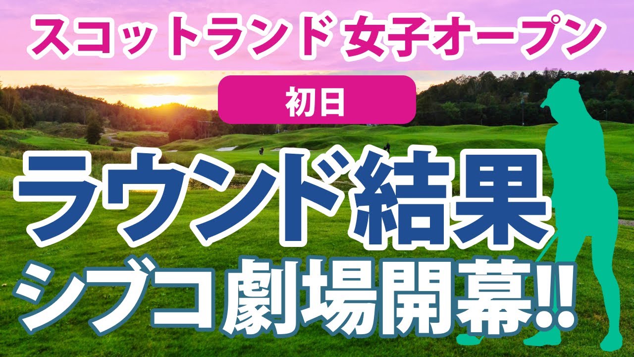 2023 スコットランド 女子オープン 初日 渋野日向子 単独トップ!!シブコ劇場開幕!! 畑岡奈紗 勝みなみ 古江彩佳 西村優菜