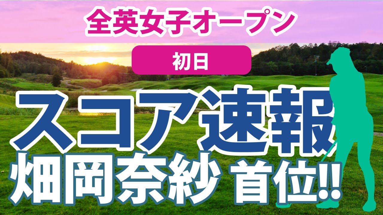 2023 AIG全英女子オープン 初日 スコア速報 畑岡奈紗 古江彩佳 櫻井心那 木村彩子 西郷真央 吉田優利 岩井明愛 岩井千怜 渋野日向子 笹生優花 山下美夢有 馬場咲希 西村優菜 勝みなみ