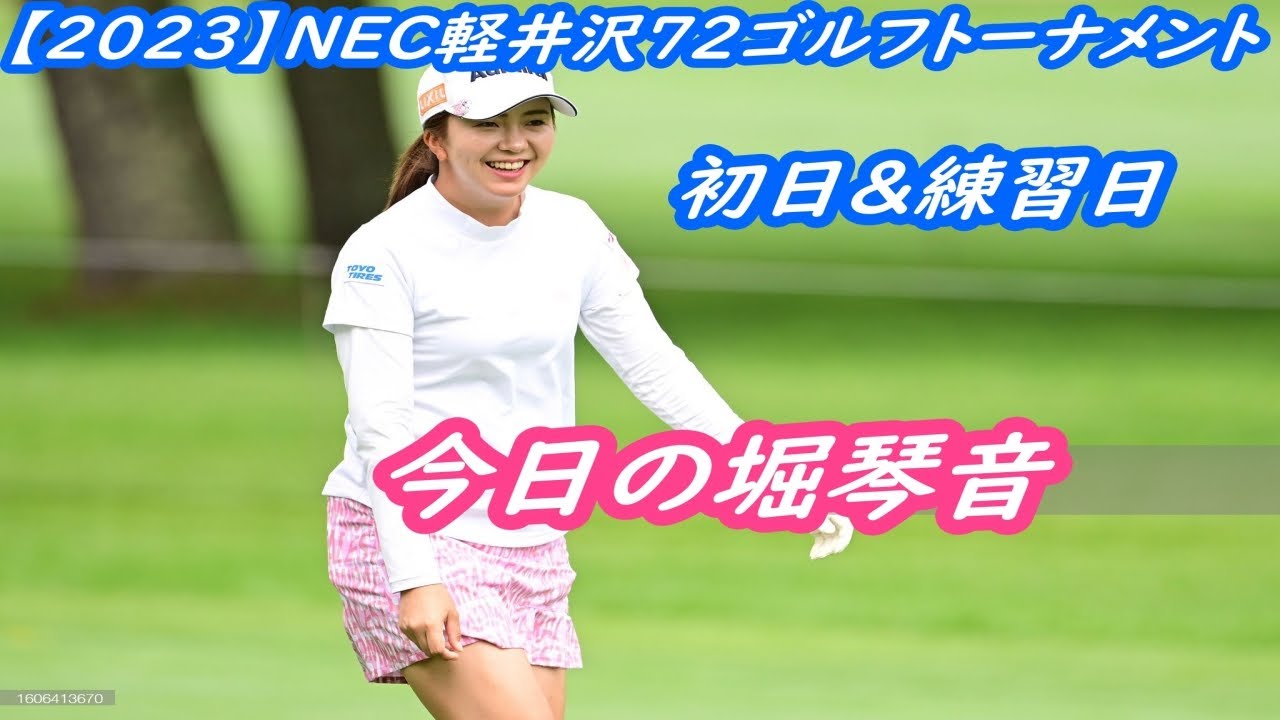 今日の堀琴音　【2023】NEC軽井沢72ゴルフトーナメント　練習日&初日