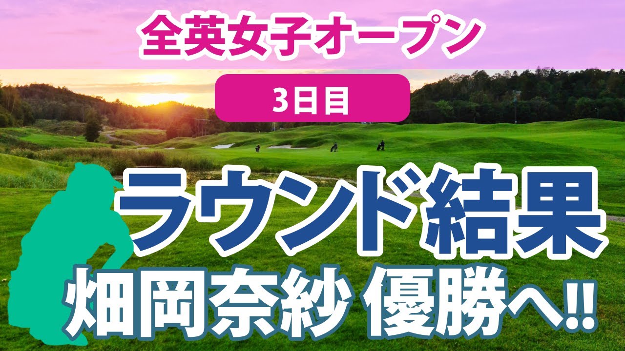2023 AIG全英女子オープン 3日目 畑岡奈紗 勝みなみ 岩井明愛 西村優菜 吉田優利 櫻井心那 古江彩佳 山下美夢有 西郷真央 川崎春花 笹生優花 岩井千怜 渋野日向子 馬場咲希