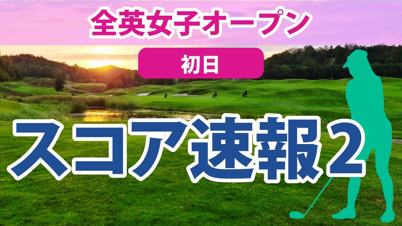 2023 AIG全英女子オープン 初日 スコア速報2 渋野日向子 健闘!! 櫻井心那 畑岡奈紗 3位発進!! 岩井千怜 穴井詩 古江彩佳 山下美夢有 西村優菜 吉田優利 木村彩子 笹生優花 勝みなみ