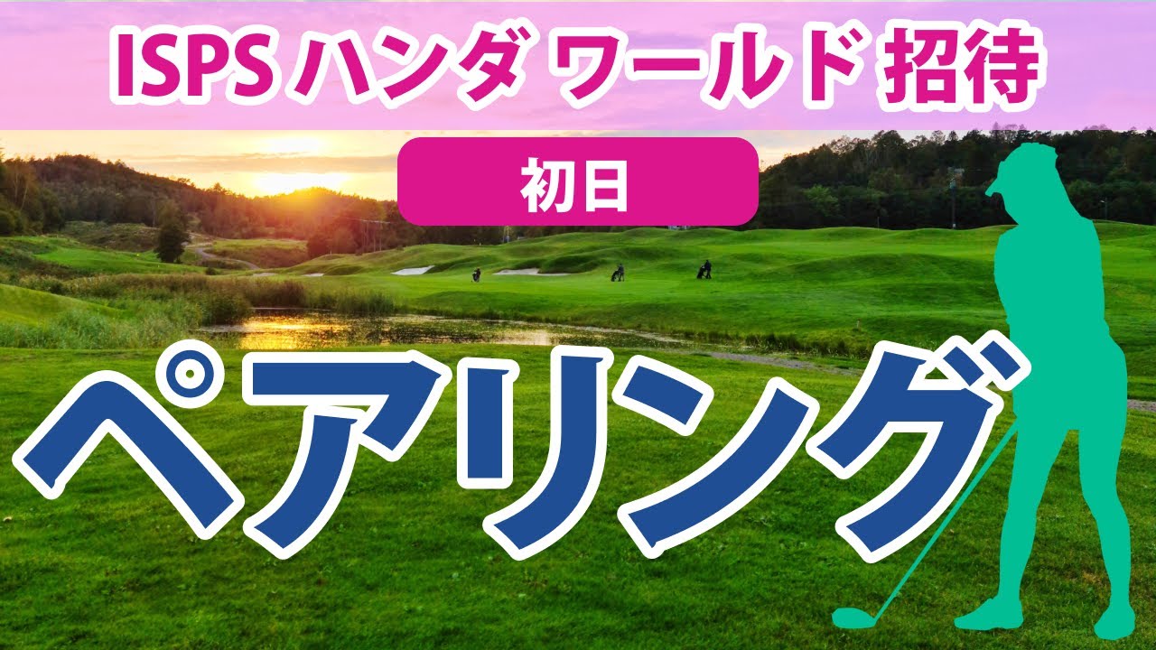 2023 ISPS ハンダ ワールド 招待 初日 ペアリング 西村優菜 杉原彩花 識西諭里 比嘉一貴 星野陸也 岩﨑亜久竜