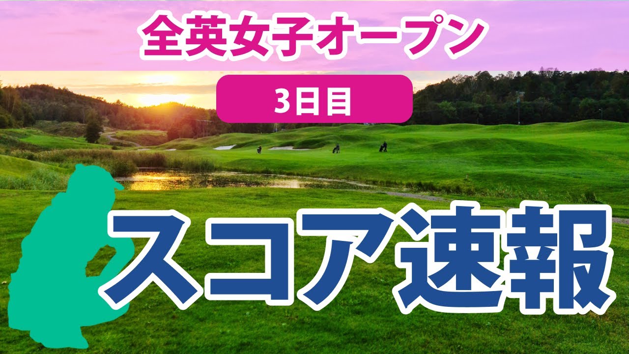 2023 AIG全英女子オープン 3日目 スコア速報 畑岡奈紗 勝みなみ 岩井明愛 山下美夢有 吉田優利 櫻井心那 西村優菜 古江彩佳 西郷真央 川崎春花 笹生優花 岩井千怜 渋野日向子 馬場咲希