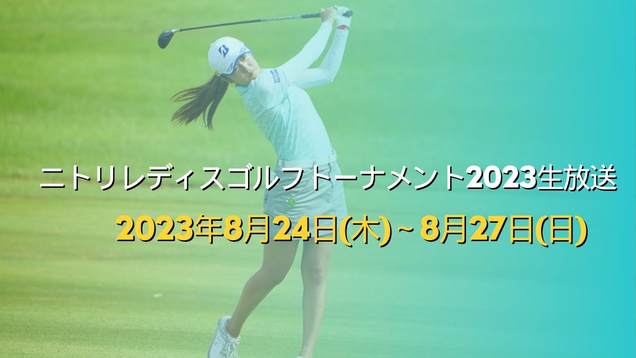 🔴【ニトリレディスゴルフトーナメント2023 生放送】LIVE【ライブ配信】ニトリレディスゴルフトーナメント2023 生放送 生中継 生放送 テレビ放送 無料/ 2023年8月24日～8月27日(日)