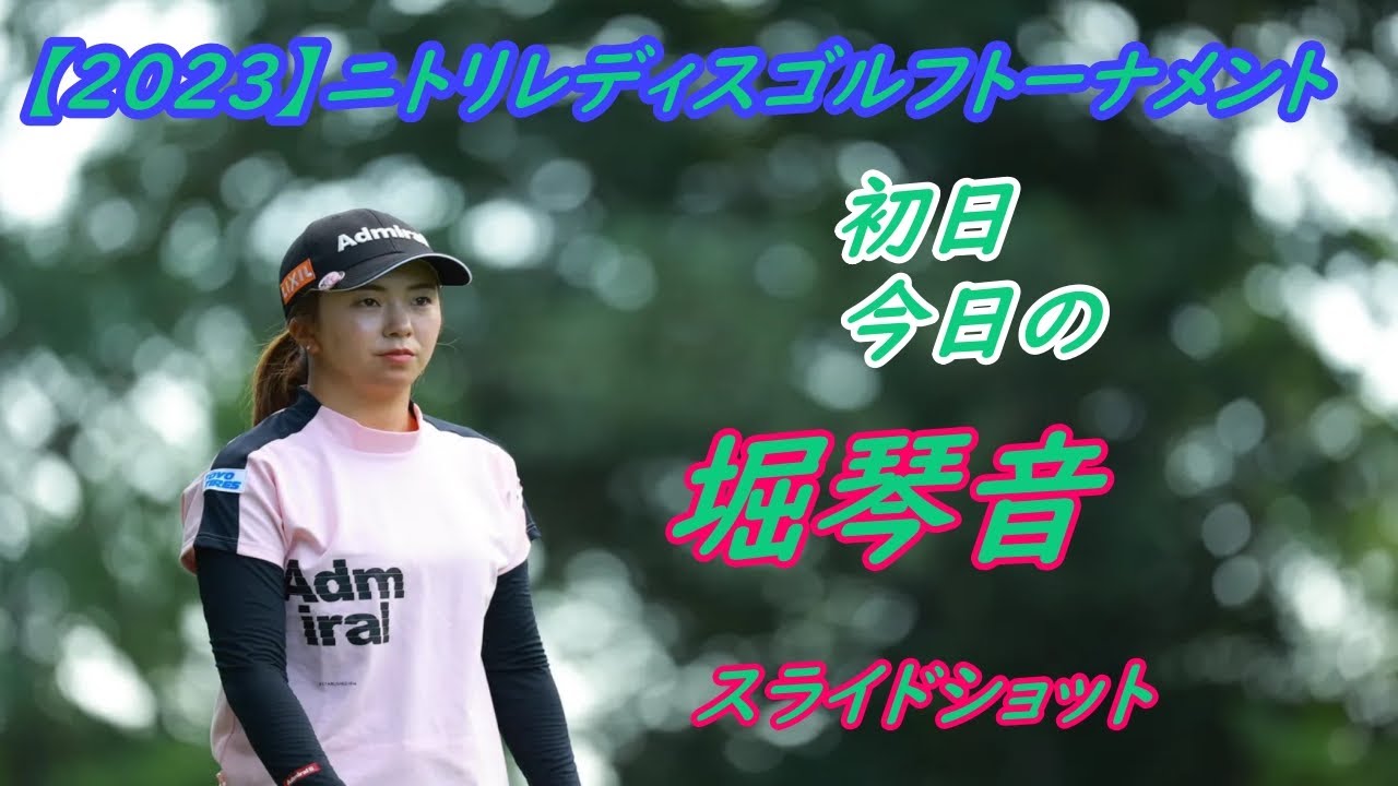 今日の　堀琴音　【2023】ニトリレディスゴルフトーナメント　初日スライドショット