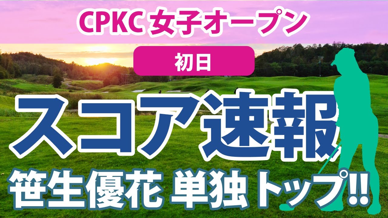 2023 CPKC 女子オープン 初日 スコア速報 笹生優花 単独トップ!! 野村敏京 古江彩佳 渋野日向子 勝みなみ 畑岡奈紗 西村優菜