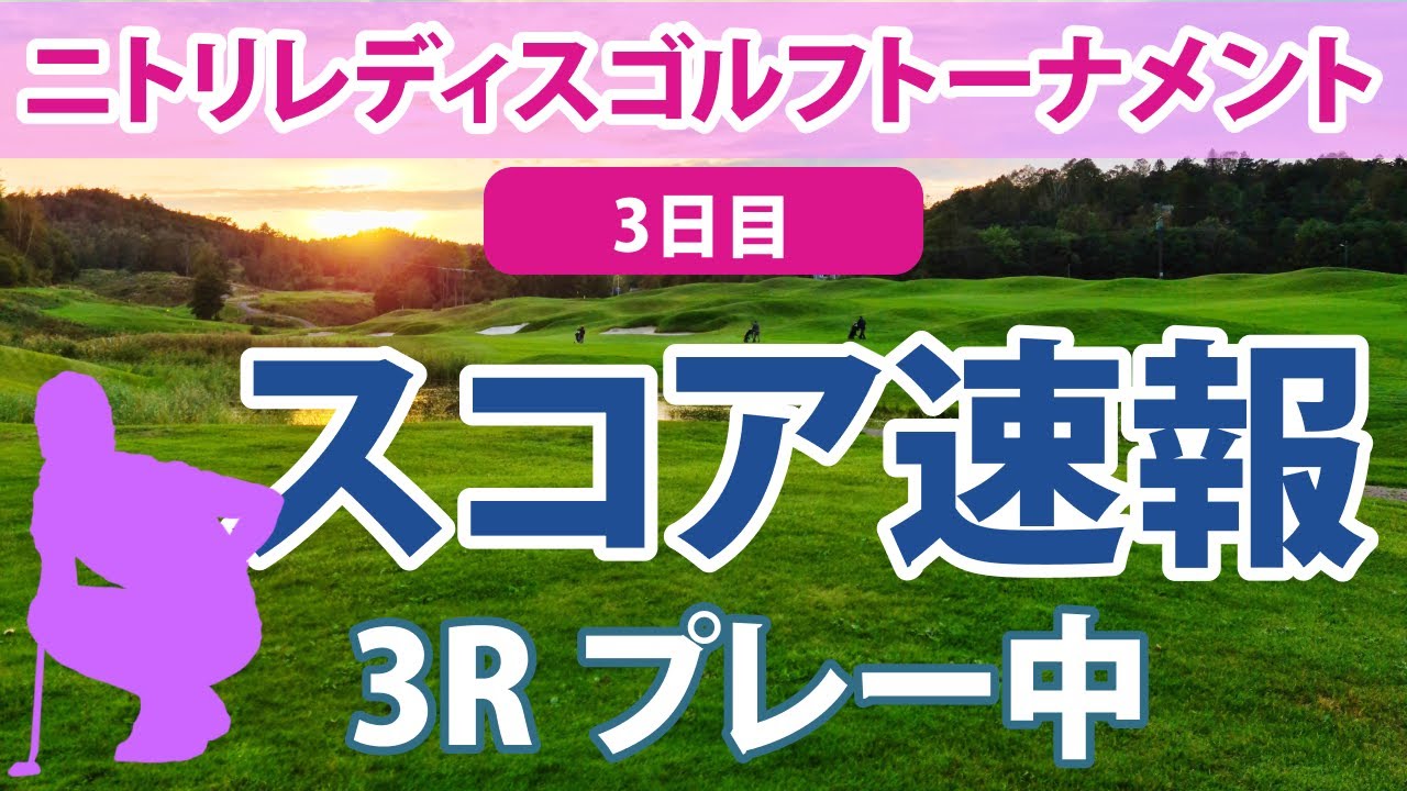 2023 ニトリレディス 3日目 スコア速報（3R） 吉田優利 菊地絵理香 岩井明愛 佐藤心結 蛭田みな美 内田ことこ 原英莉花 稲見萌寧 脇元華 神谷そら