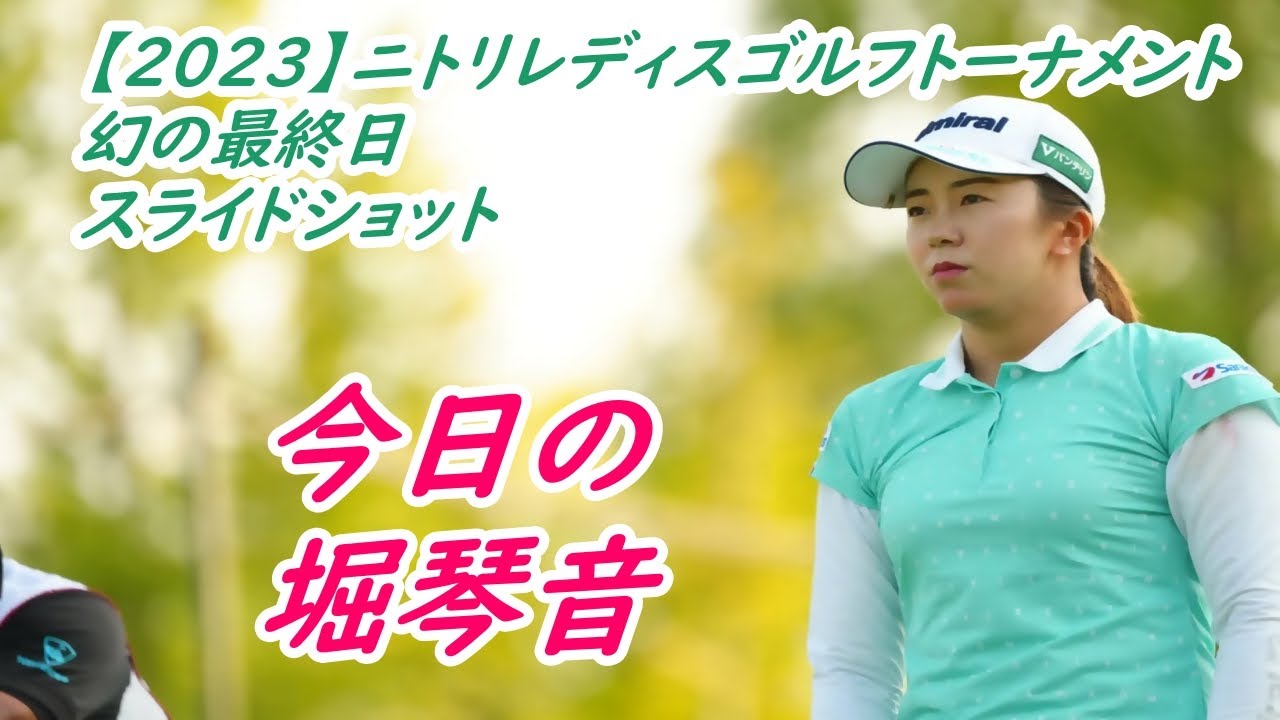 今日の　堀琴音　【2023】ニトリレディスゴルフトーナメント　幻の最終日　スライドショット