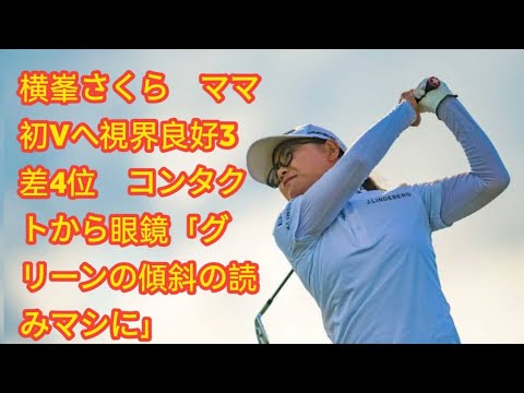 横峯さくら　ママ初Vへ視界良好3差4位　コンタクトから眼鏡「グリーンの傾斜の読みマシに」