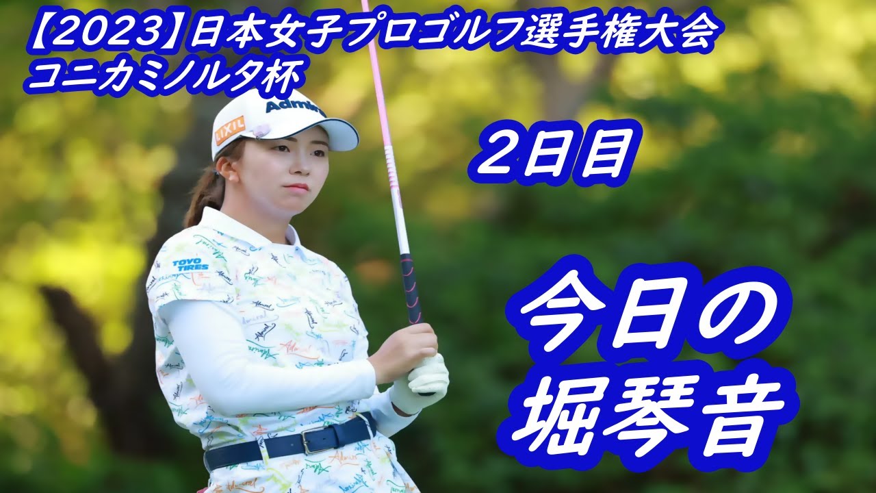 今日の　堀琴音　【2023】日本女子プロゴルフ選手権大会コニカミノルタ杯　2日目