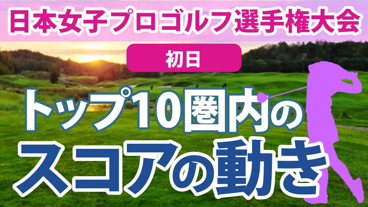2023 日本女子プロゴルフ選手権大会 初日 トップ10圏内のスコアの動き 稲見萌寧 山内日菜子 西郷真央 ペソンウ 菅沼菜々 小祝さくら 山下美夢有 岩井明愛 イミニョン 仁井優花