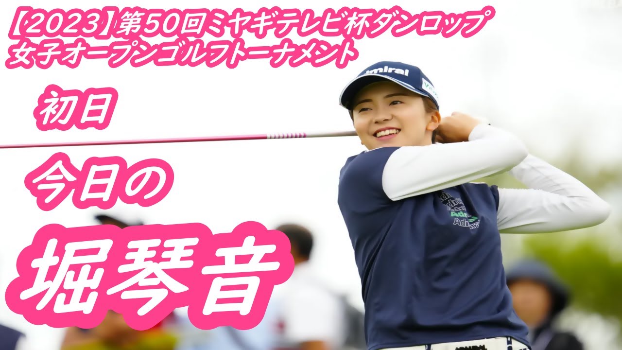 今日の　堀琴音　【2023】第50回ミヤギテレビ杯ダンロップ女子オープンゴルフトーナメント　初日