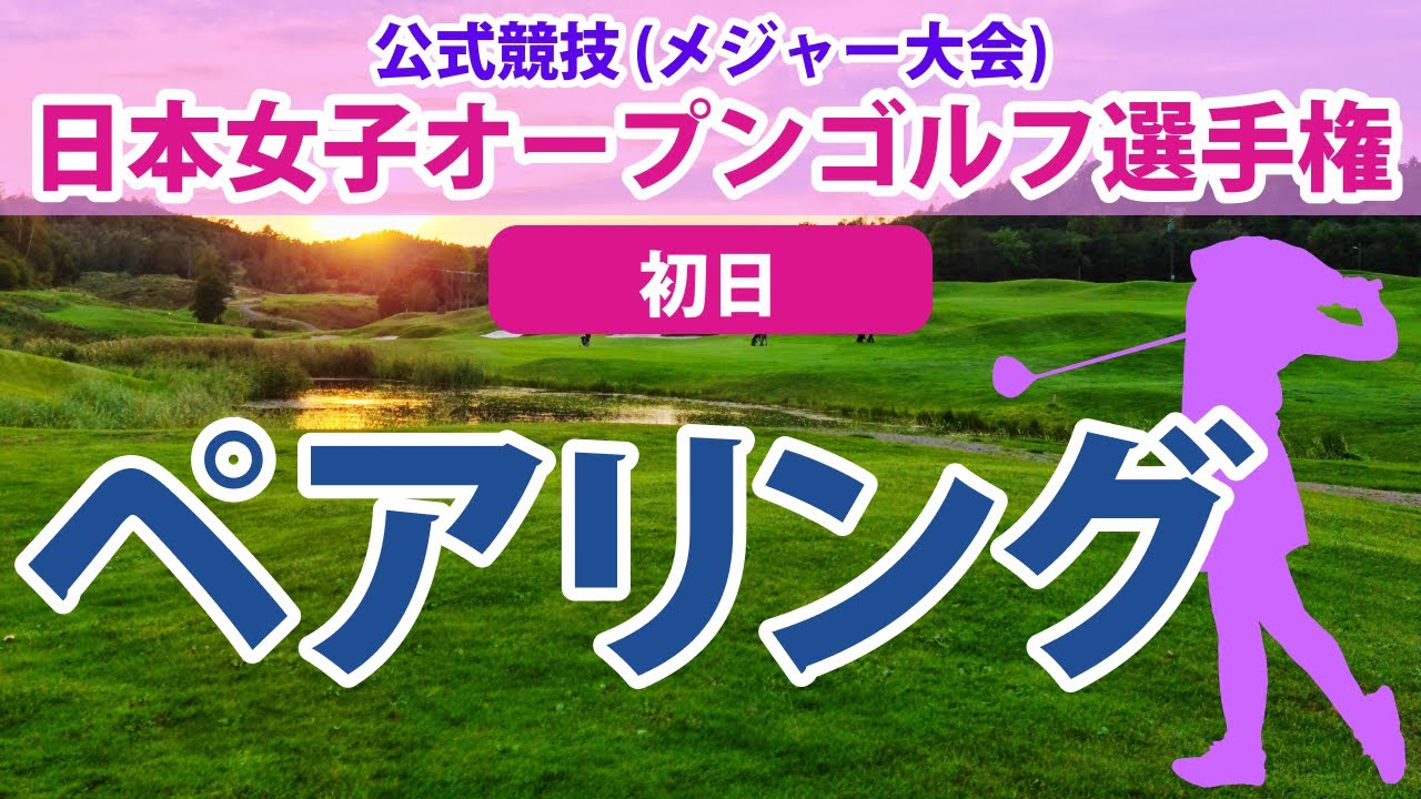 2023 日本女子オープン 初日 ペアリング