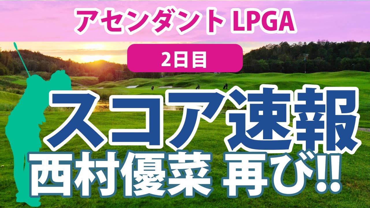2023 アセンダント LPGA 2日目 スコア速報 西村優菜 勝みなみ 渋野日向子