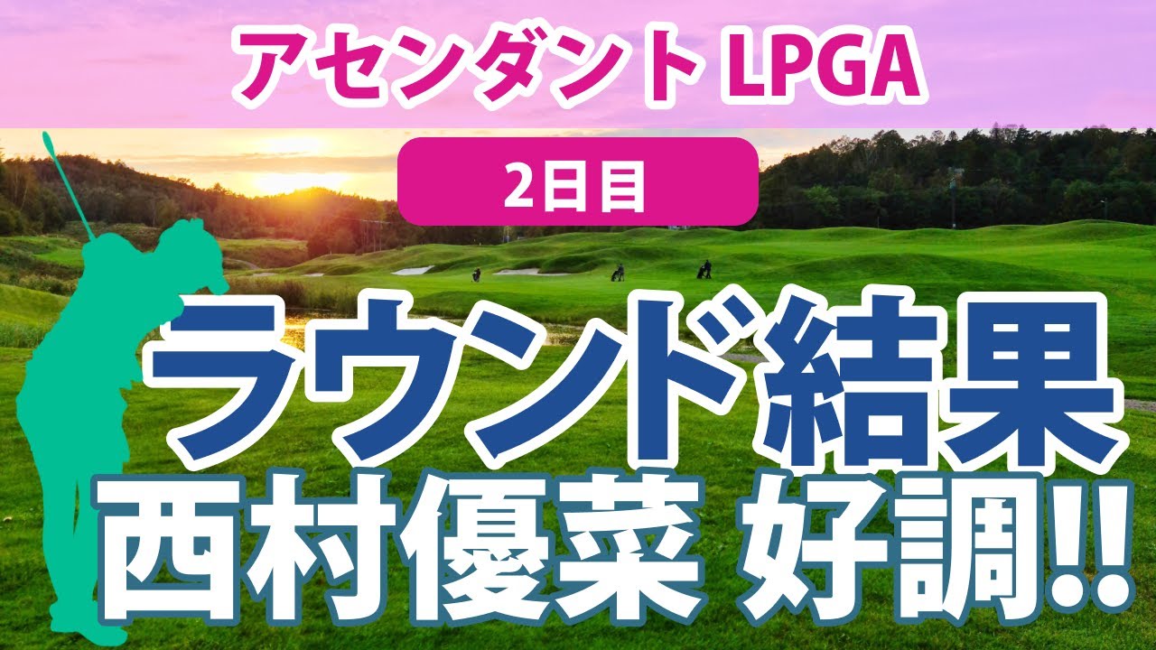 2023 アセンダント LPGA 2日目 西村優菜 9位!! 勝みなみ 渋野日向子