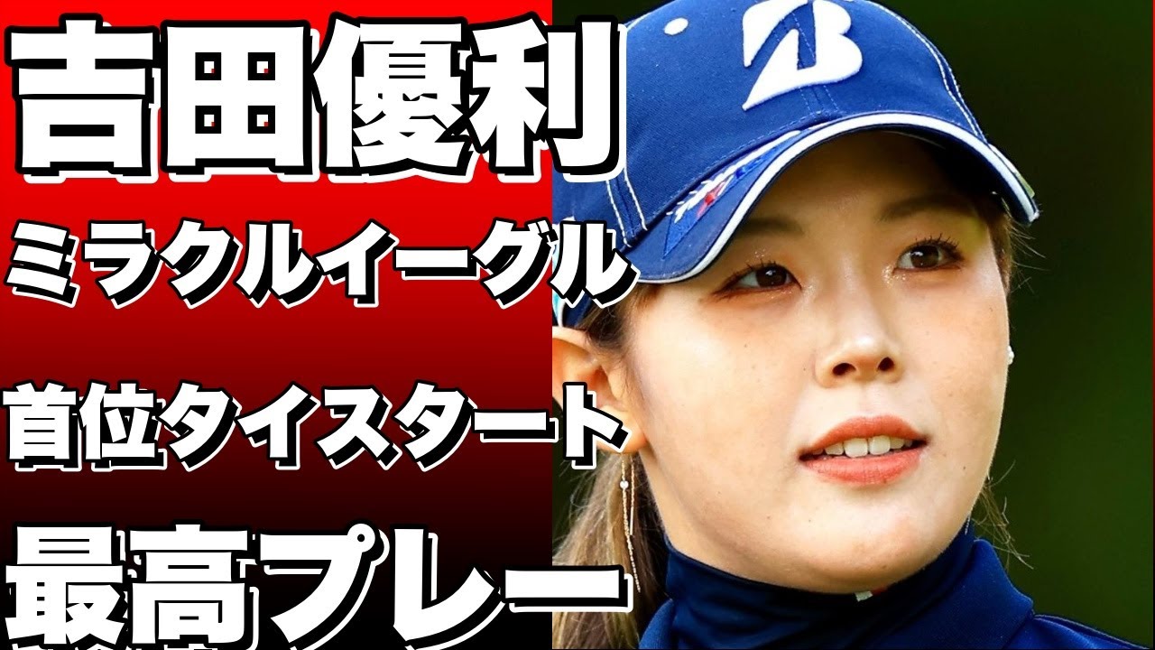 吉田優利のミラクルイーグル！67で首位タイスタート！ミスもあったけど最高のプレー！!