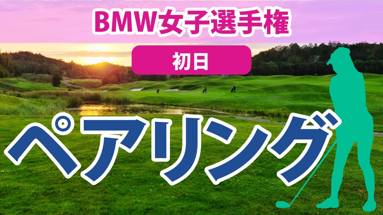 2023 BMW 女子選手権 初日 ペアリング 古江彩佳 笹生優花 畑岡奈紗 渋野日向子