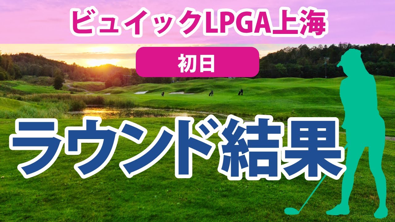 2023 ビュイック LPGA 上海 初日 西村優菜 好発進!! 勝みなみ 畑岡奈紗 渋野日向子