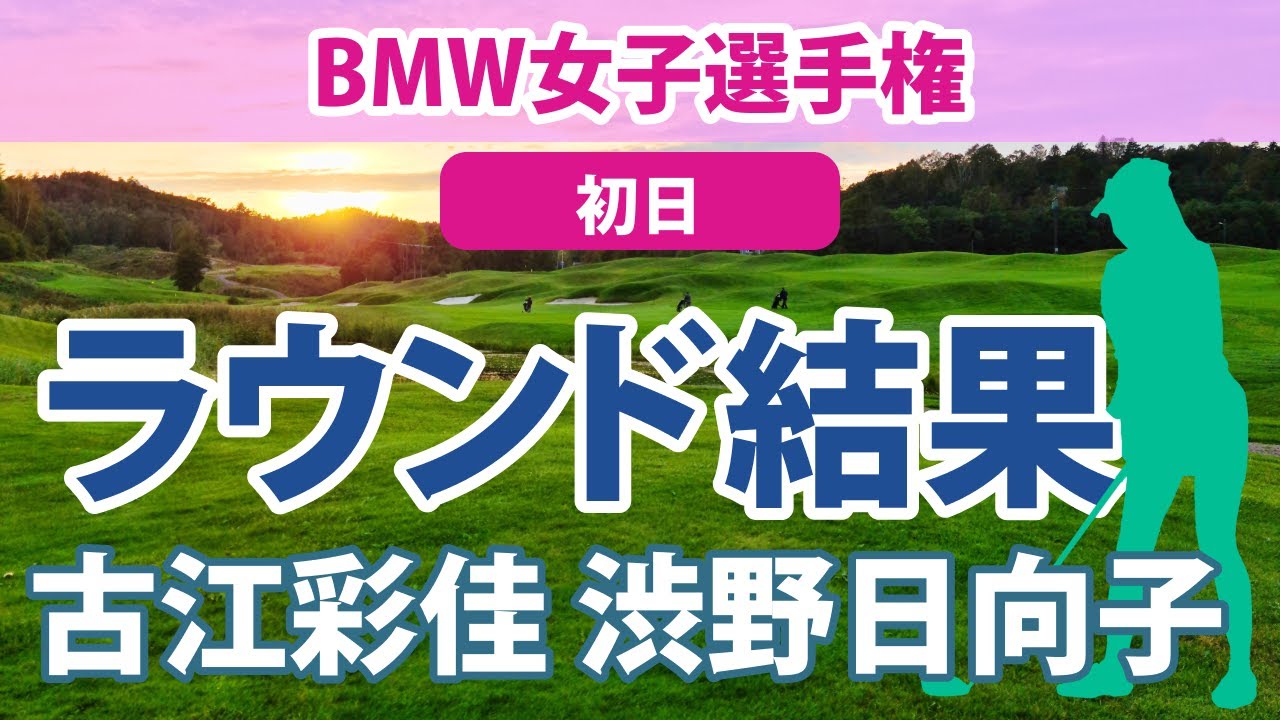 2023 BMW 女子選手権 初日 古江彩佳 3位!! 渋野日向子 11位!! 笹生優花 畑岡奈紗