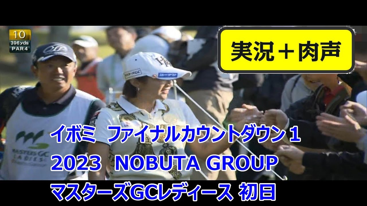 【実況＋肉声】イボミ　ファイナルカウントダウン１　2023　NOBUTA GROUP マスターズGCレディース 初日