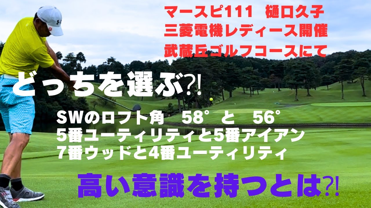 樋口久子　三菱電機レディース開催コース　武蔵丘GCにて！どっちを選ぶ⁈ SWのロフト角　58°と56°   5番ユーティリティと5番アイアン　　7番ウッドと4番ユーティリティ！　　高い意識を持つとは⁈