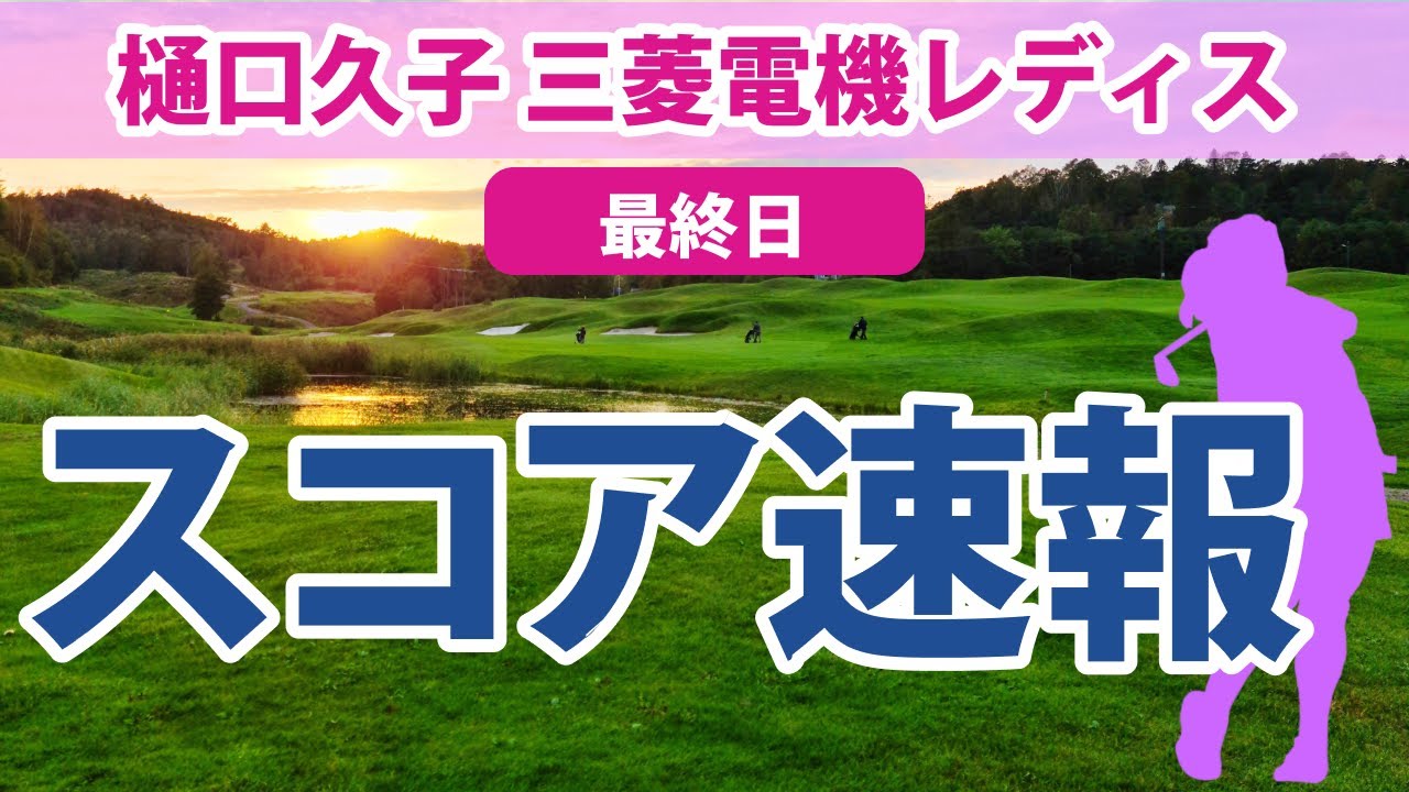 2023 樋口久子 三菱電機レディス 最終日 スコア速報 山下美夢有 鈴木愛 岩井千怜 仁井優花 小祝さくら 岩井明愛 原英莉花 桑木志帆 天本ハルカ 菊地絵理香 菅沼菜々