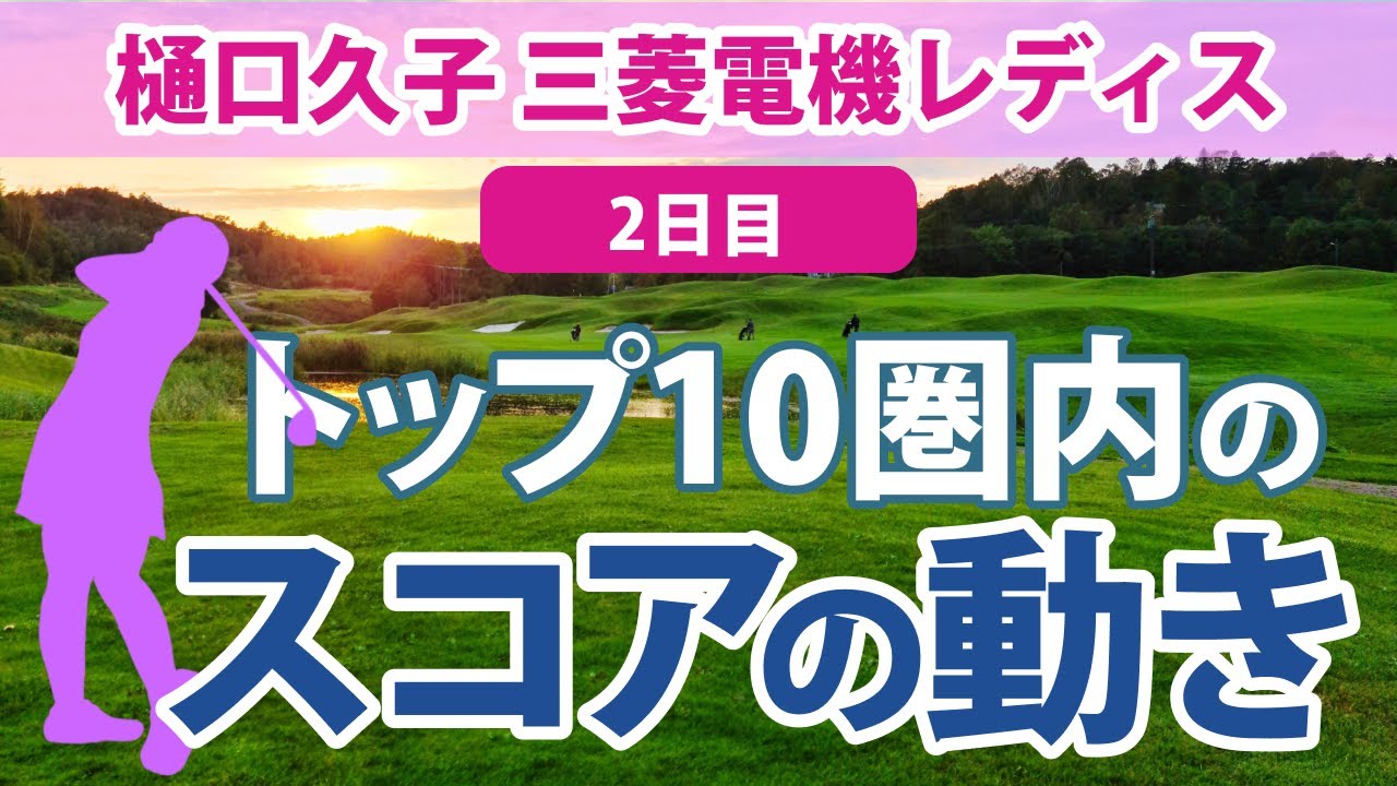 2023 樋口久子 三菱電機レディス 2日目 トップ10圏内のスコアの動き 鈴木愛 川岸史果 山下美夢有 原英莉花 竹田麗央 仁井優花 岩井明愛 藤田さいき 岩井千怜 リハナ