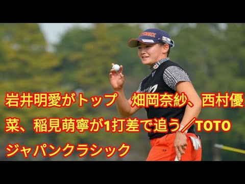 岩井明愛がトップ　畑岡奈紗、西村優菜、稲見萌寧が1打差で追う／TOTOジャパンクラシック