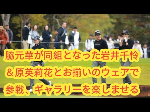 脇元華が同組となった岩井千怜＆原英莉花とお揃いのウェアで参戦、ギャラリーを楽しませる