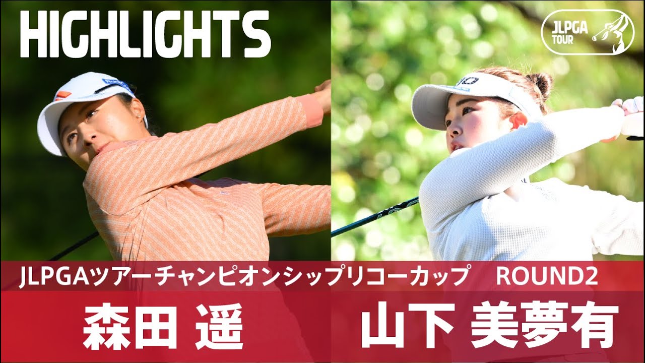 【Round2】森田遥・山下美夢有 ハイライト│JLPGAツアーチャンピオンシップリコーカップ