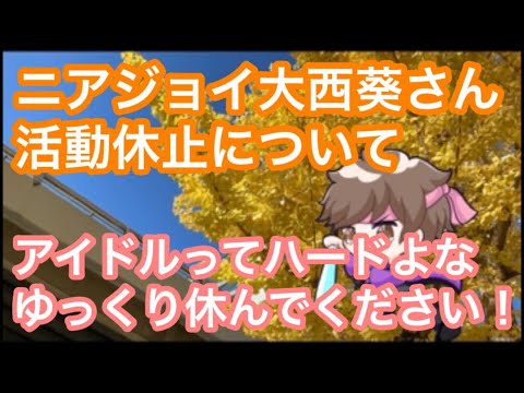 ニアジョイ大西葵さん、活動休止について。アイドルってハードなお仕事。ゆっくり休んでください！【まろたさん】