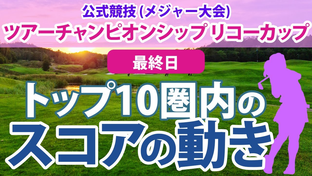 ツアーチャンピオンシップ リコーカップ 最終日 トップ10圏内のスコアの動き 山下美夢有 高橋彩華 森田遥 古江彩佳 申ジエ 鈴木愛 蛭田みな美 川岸史果 竹田麗央 ペソンウ