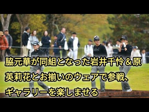 脇元華が同組となった岩井千怜＆原英莉花とお揃いのウェアで参戦、ギャラリーを楽しませる