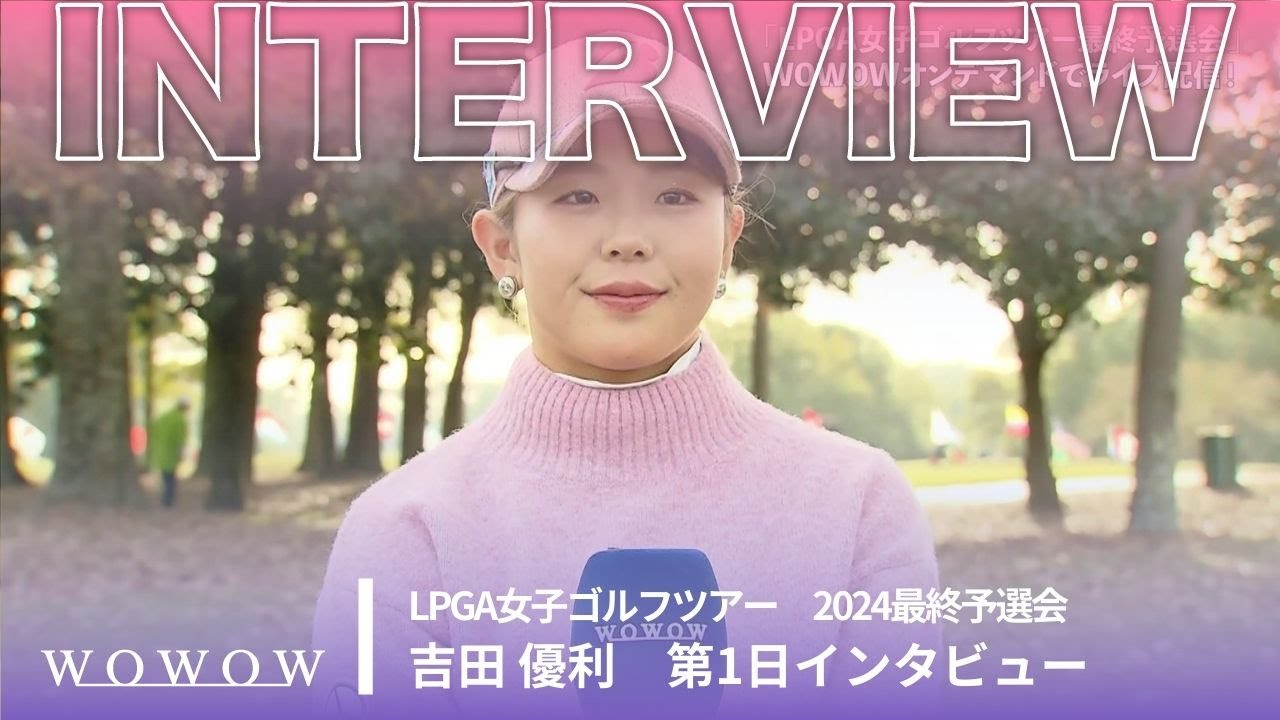 吉田優利 第1日終了後インタビュー／LPGA女子ゴルフツアー 2024最終予選会【WOWOW】