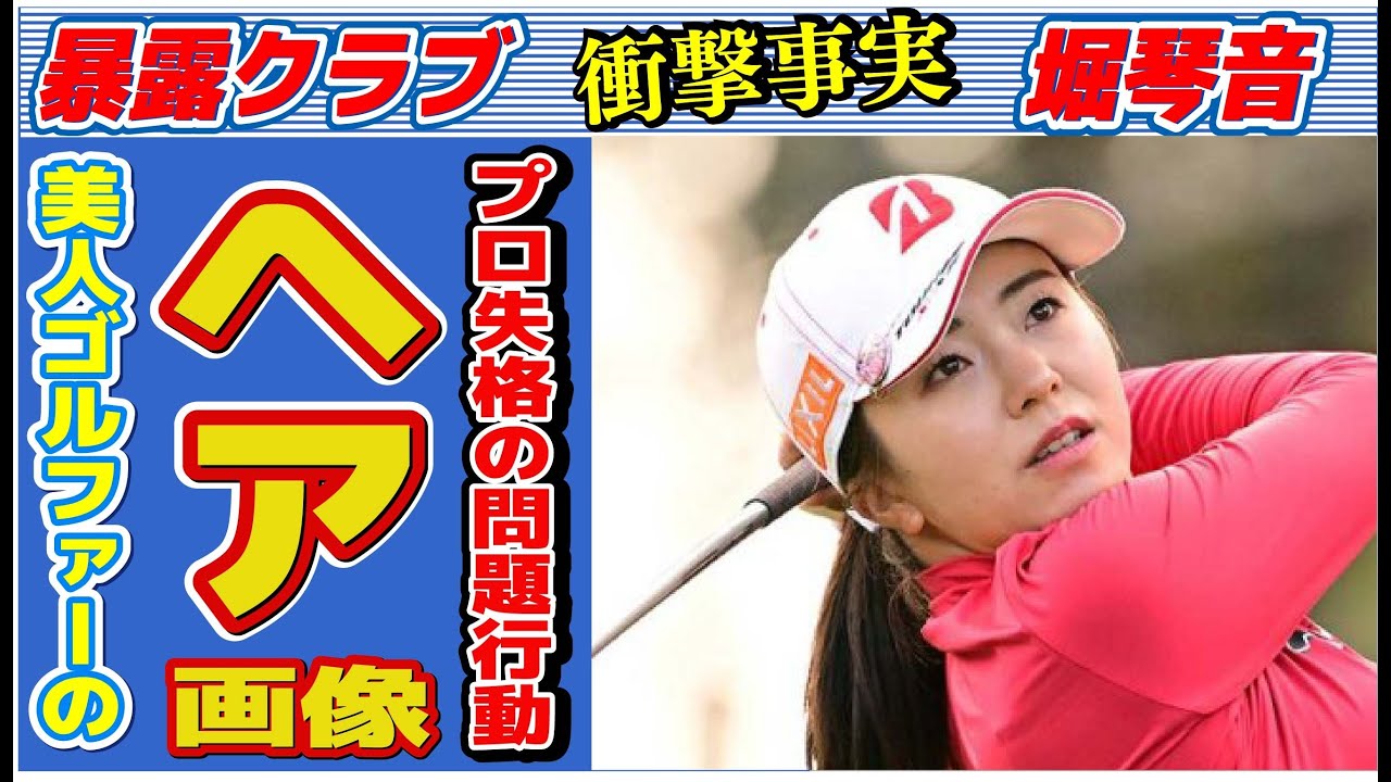 堀琴音のプロ失格な問題行動…「ヘア見えた」の真相に言葉を失う…「女子ゴルフ」で活躍する選手の彼氏の正体に驚きを隠せない…