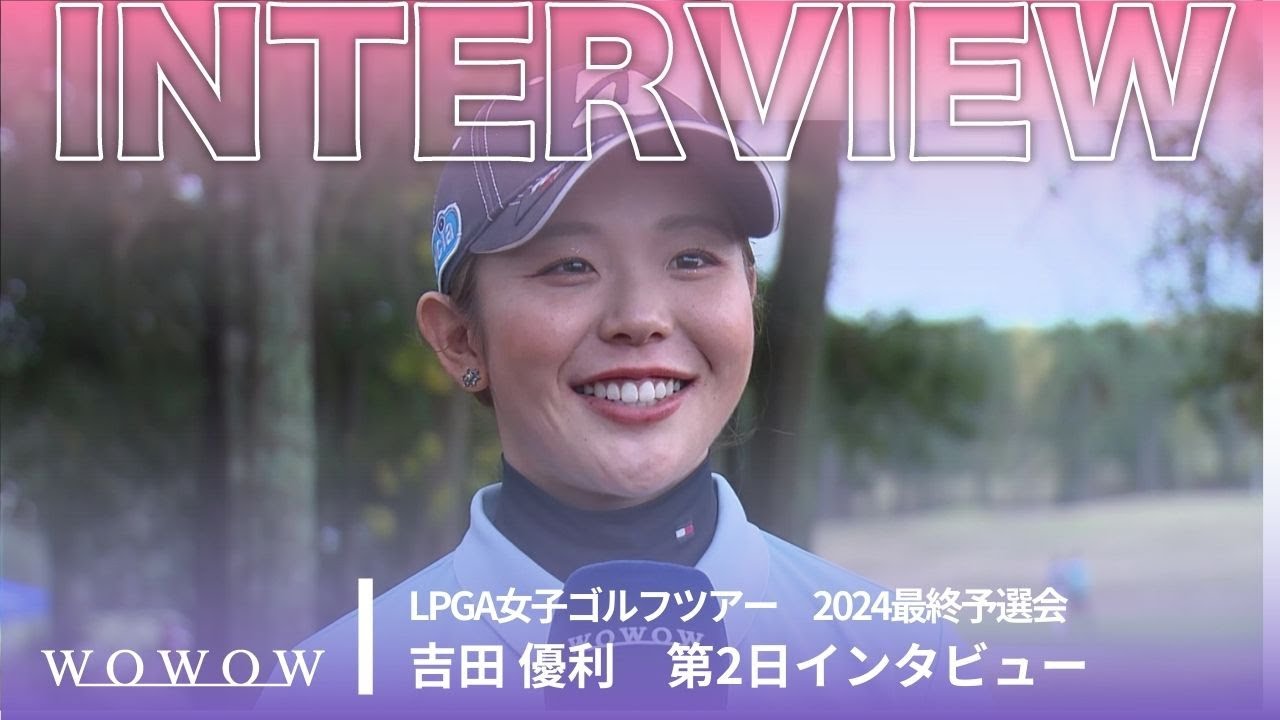 吉田優利 第2日終了後インタビュー／LPGA女子ゴルフツアー 2024最終予選会【WOWOW】