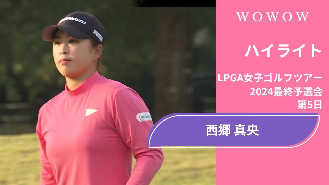 西郷真央 第5日 ショートハイライト／LPGA女子ゴルフツアー 2024最終予選会【WOWOW】