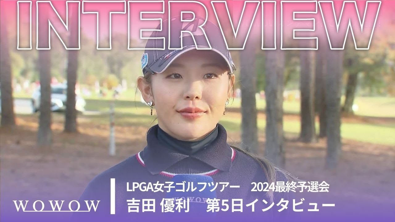 吉田優利 第5日終了後インタビュー／LPGA女子ゴルフツアー 2024最終予選会【WOWOW】