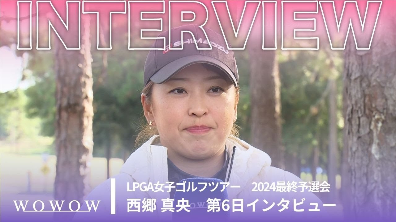 西郷真央 第6日終了後インタビュー／LPGA女子ゴルフツアー 2024最終予選会【WOWOW】