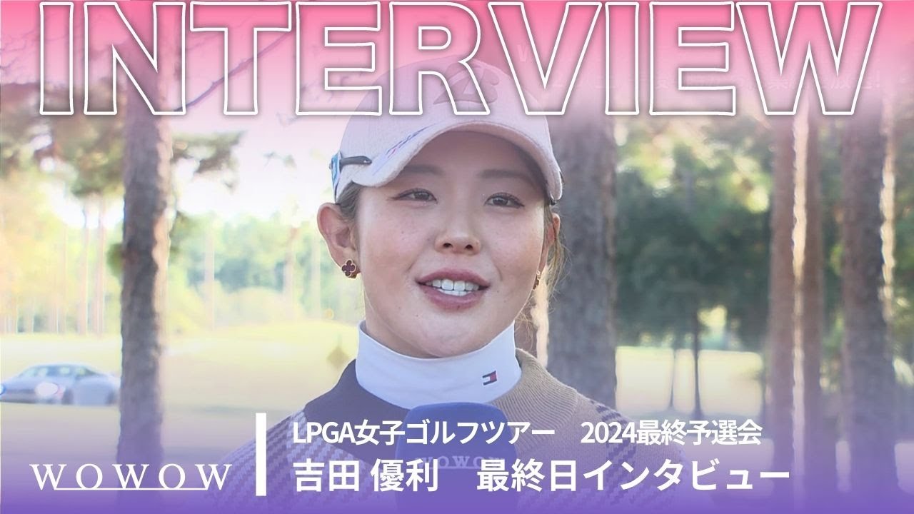 吉田優利 最終日終了後インタビュー／LPGA女子ゴルフツアー 2024最終予選会【WOWOW】