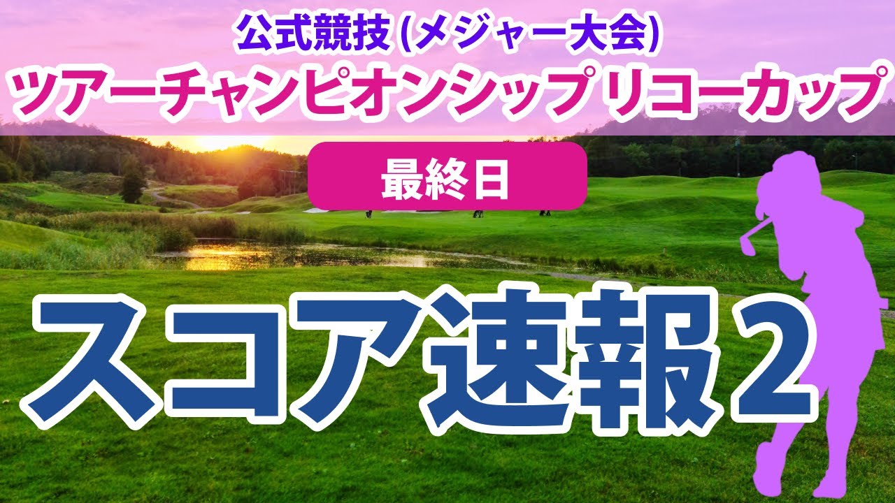 ツアーチャンピオンシップ リコーカップ 最終日 スコア速報2 高橋彩華 山下美夢有 森田遥 申ジエ 古江彩佳 鈴木愛 蛭田みな美 川岸史果 原英莉花 稲見萌寧 福田真未