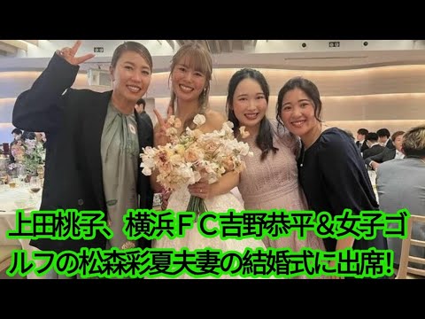 上田桃子、横浜ＦＣ吉野恭平＆女子ゴルフの松森彩夏夫妻の結婚式に出席！宮里藍さんも祝福のコメント寄せる