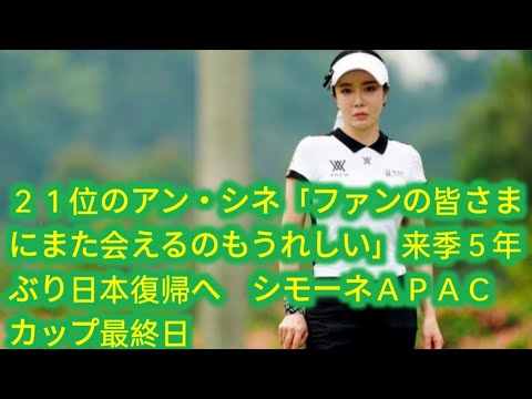 ２１位のアン・シネ「ファンの皆さまにまた会えるのもうれしい」来季５年ぶり日本復帰へ　シモーネＡＰＡＣカップ最終日