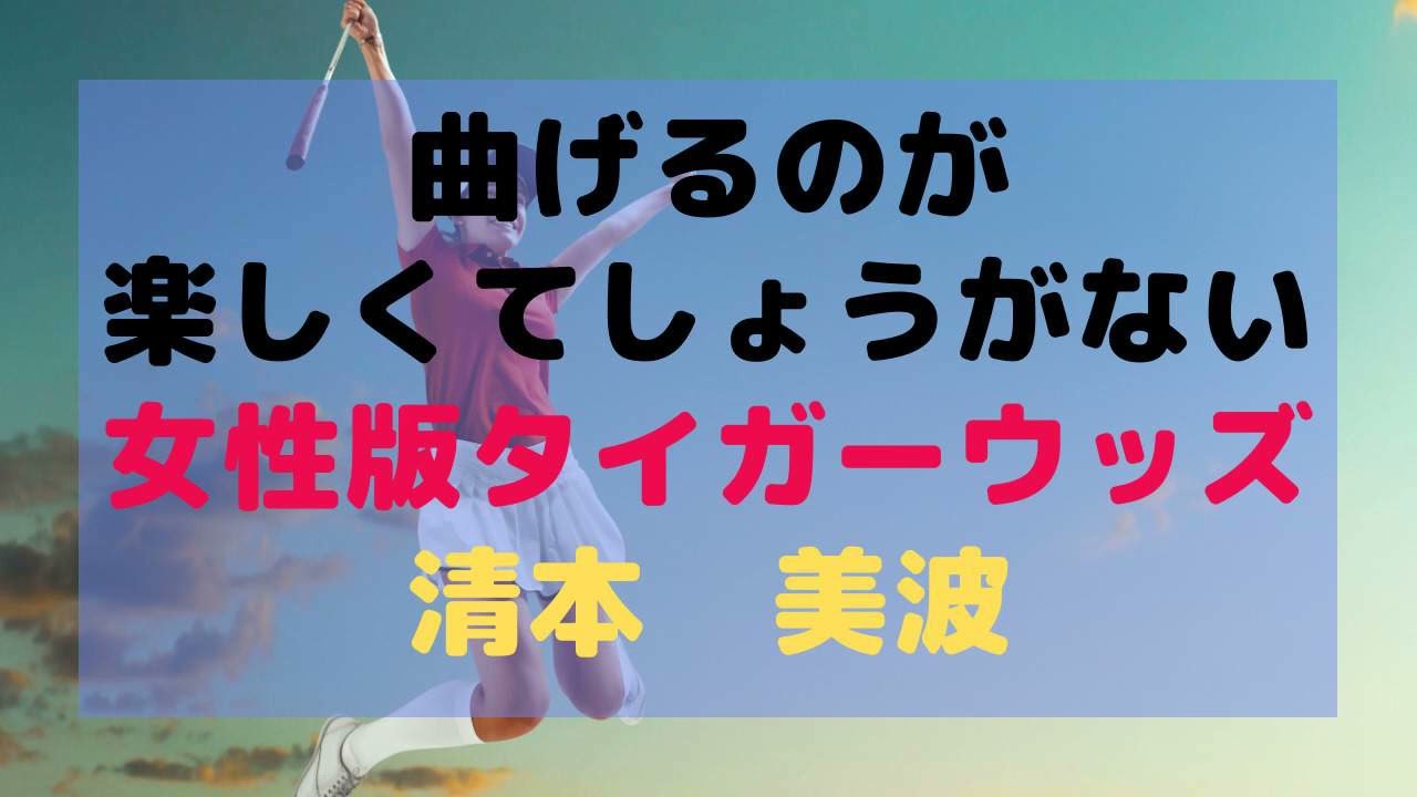 女性版タイガー・ウッズ。ボールの曲がり方がビジョンで降りてくる「清泉美波」（実はジャックニクラウスの素質も内包してるので、かなりえぐい配置）