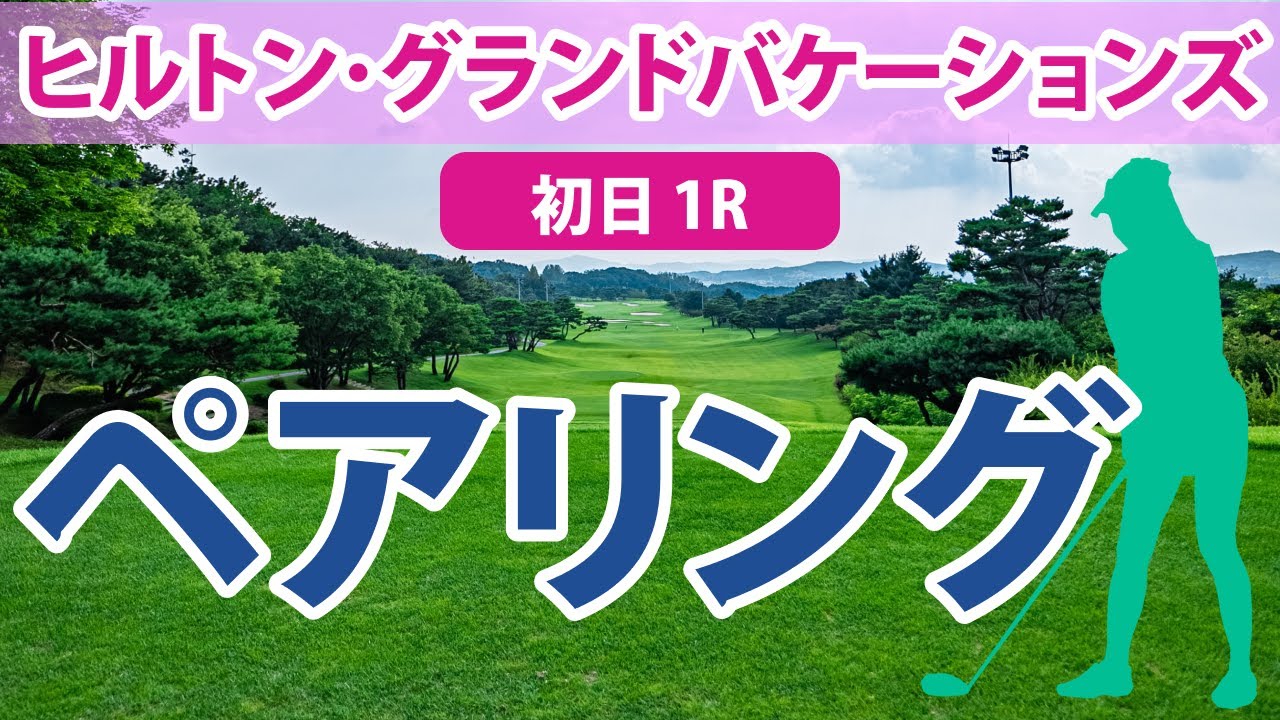 ヒルトン・グランドバケーションズ 初日 1R ペアリング 古江彩佳 畑岡奈紗 稲見萌寧