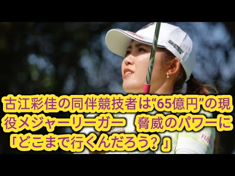 古江彩佳の同伴競技者は“65億円”の現役メジャーリーガー　脅威のパワーに「どこまで行くんだろう？」